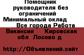 Помощник руководителя(без ограничений) › Минимальный оклад ­ 25 000 - Все города Работа » Вакансии   . Кировская обл.,Лосево д.